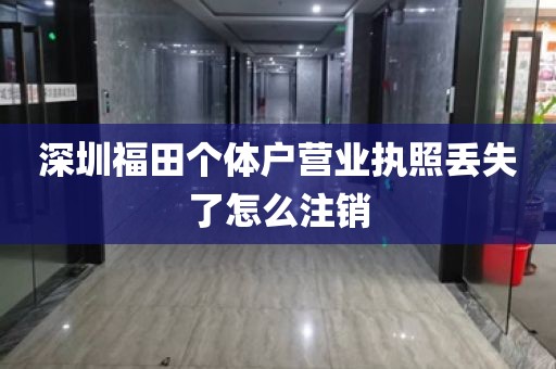 深圳福田个体户营业执照丢失了怎么注销
