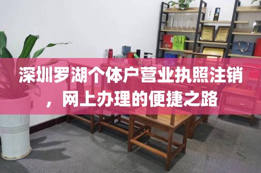深圳罗湖个体户营业执照注销，网上办理的便捷之路