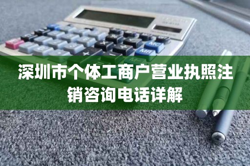 深圳市个体工商户营业执照注销咨询电话详解