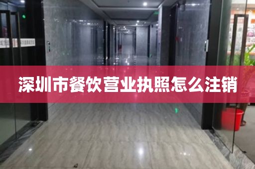 深圳市餐饮营业执照怎么注销