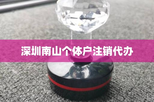 深圳南山个体户注销代办