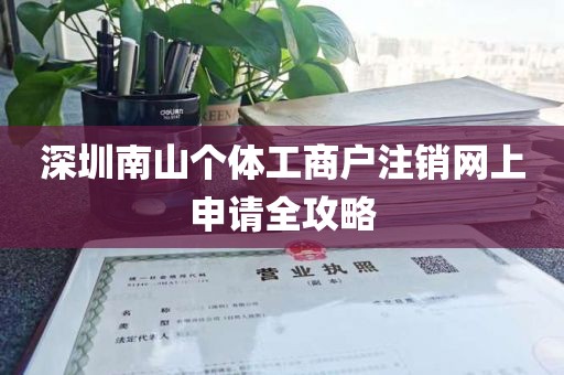 深圳南山个体工商户注销网上申请全攻略