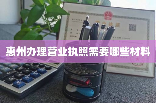 惠州办理营业执照需要哪些材料
