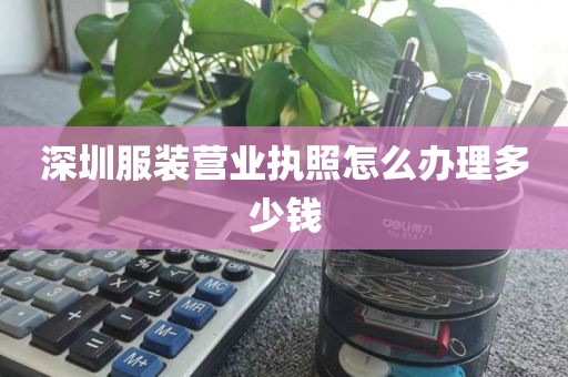深圳服装营业执照怎么办理多少钱