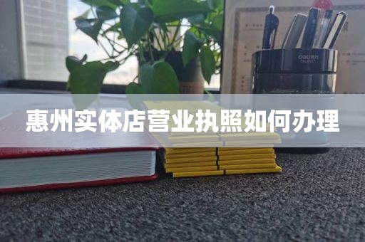 惠州实体店营业执照如何办理