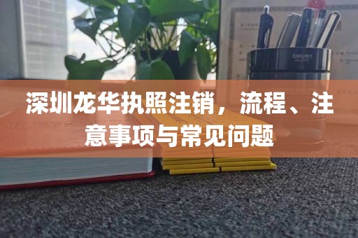 深圳龙华执照注销，流程、注意事项与常见问题