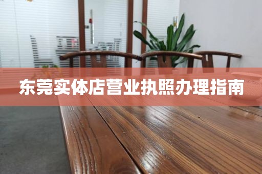 东莞实体店营业执照办理指南