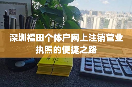 深圳福田个体户网上注销营业执照的便捷之路