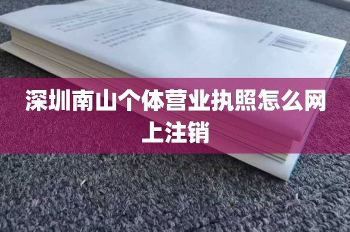 深圳南山个体营业执照怎么网上注销