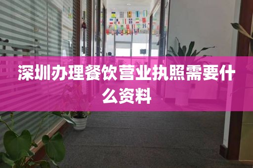 深圳办理餐饮营业执照需要什么资料