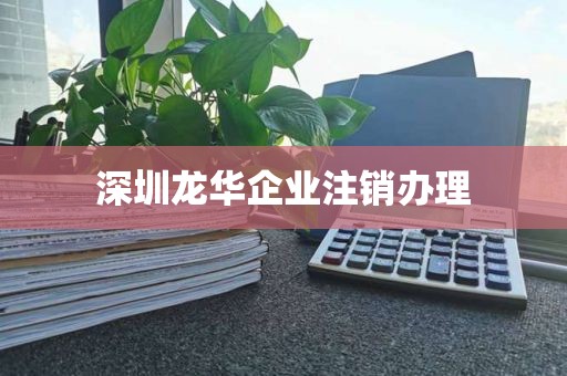 深圳龙华企业注销办理