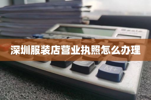 深圳服装店营业执照怎么办理