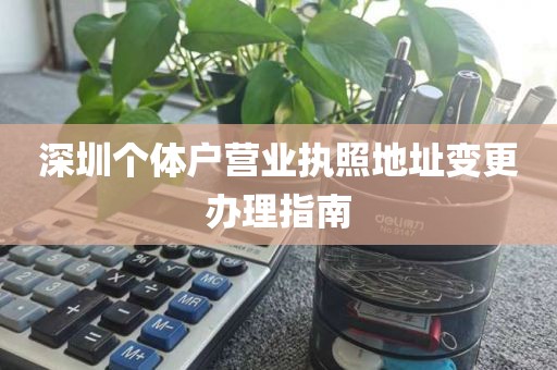 深圳个体户营业执照地址变更办理指南