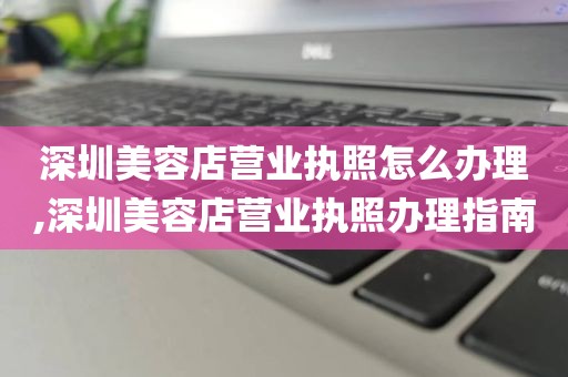 深圳美容店营业执照怎么办理,深圳美容店营业执照办理指南