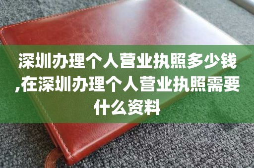 深圳办理个人营业执照多少钱,在深圳办理个人营业执照需要什么资料