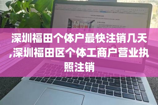 深圳福田个体户最快注销几天,深圳福田区个体工商户营业执照注销