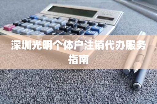 深圳光明个体户注销代办服务指南
