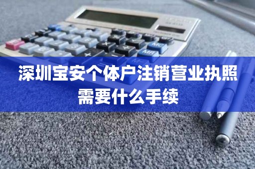 深圳宝安个体户注销营业执照需要什么手续