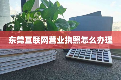 东莞互联网营业执照怎么办理