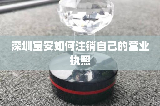 深圳宝安如何注销自己的营业执照