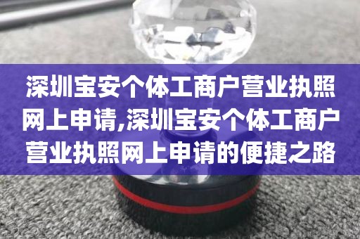 深圳宝安个体工商户营业执照网上申请,深圳宝安个体工商户营业执照网上申请的便捷之路