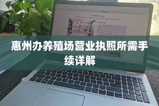 惠州办养殖场营业执照所需手续详解