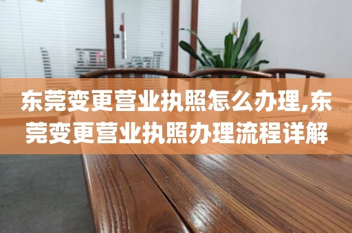 东莞变更营业执照怎么办理,东莞变更营业执照办理流程详解
