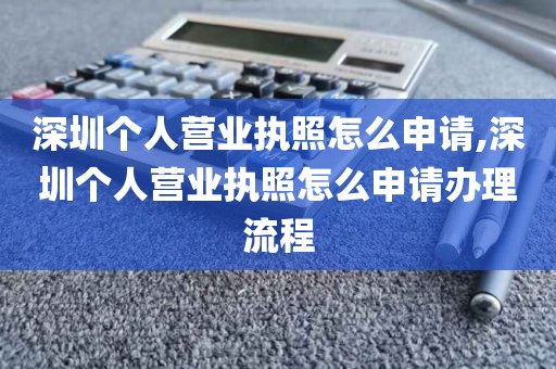 深圳个人营业执照怎么申请,深圳个人营业执照怎么申请办理流程