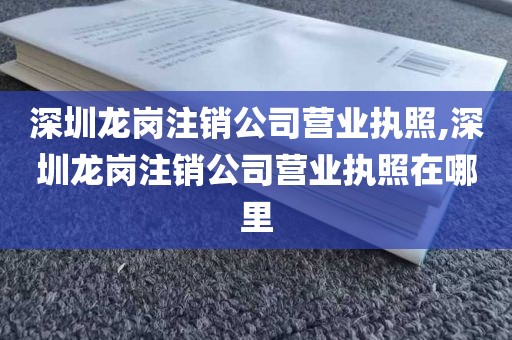 深圳龙岗注销公司营业执照,深圳龙岗注销公司营业执照在哪里