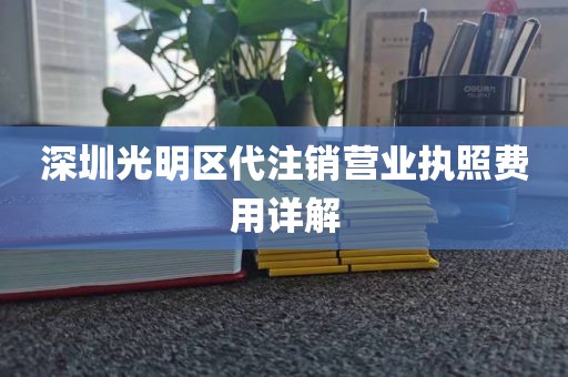 深圳光明区代注销营业执照费用详解