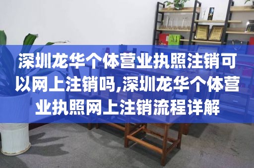 深圳龙华个体营业执照注销可以网上注销吗,深圳龙华个体营业执照网上注销流程详解