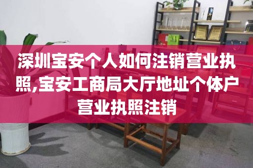 深圳宝安个人如何注销营业执照,宝安工商局大厅地址个体户营业执照注销