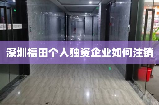 深圳福田个人独资企业如何注销