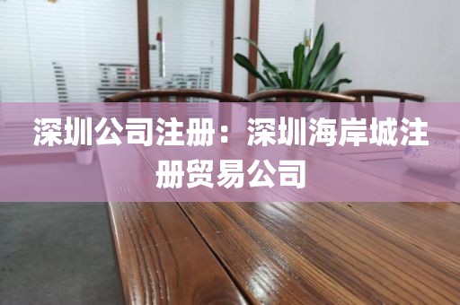 深圳公司注册：深圳海岸城注册贸易公司