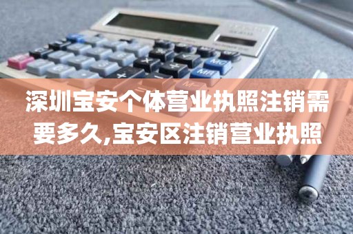 深圳宝安个体营业执照注销需要多久,宝安区注销营业执照
