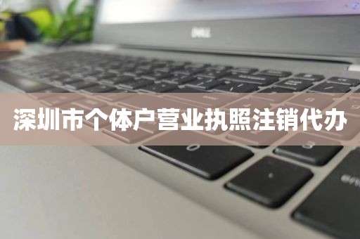 深圳市个体户营业执照注销代办