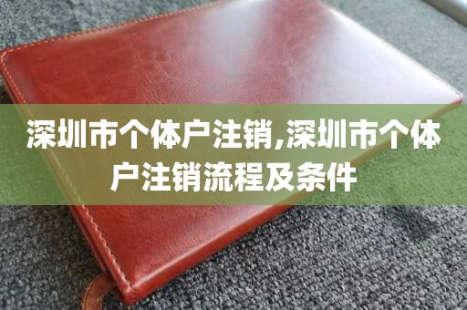 深圳市个体户注销,深圳市个体户注销流程及条件