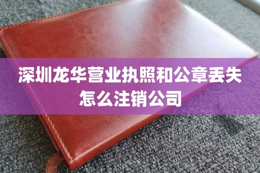 深圳龙华营业执照和公章丢失怎么注销公司