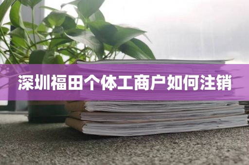 深圳福田个体工商户如何注销