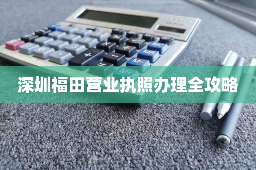 深圳福田营业执照办理全攻略