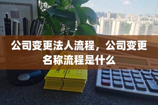 公司变更法人流程，公司变更名称流程是什么