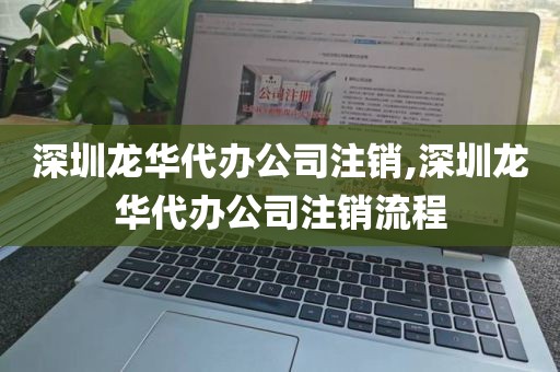 深圳龙华代办公司注销,深圳龙华代办公司注销流程