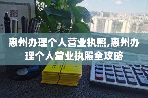 惠州办理个人营业执照,惠州办理个人营业执照全攻略