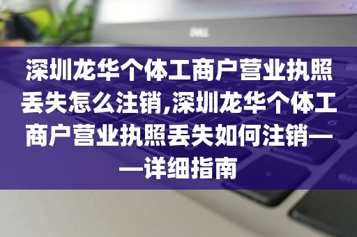 深圳龙华个体工商户营业执照丢失怎么注销,深圳龙华个体工商户营业执照丢失如何注销——详细指南