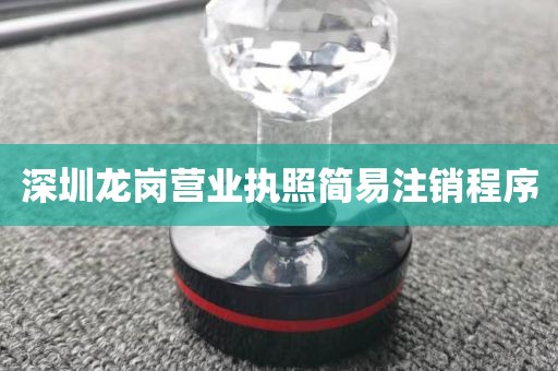 深圳龙岗营业执照简易注销程序