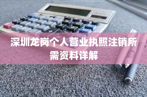 深圳龙岗个人营业执照注销所需资料详解