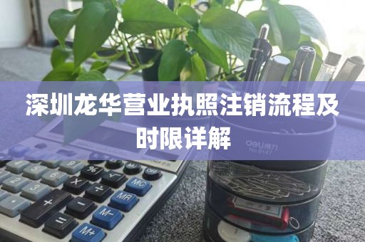 深圳龙华营业执照注销流程及时限详解