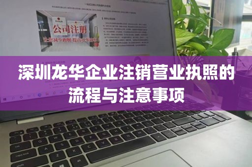 深圳龙华企业注销营业执照的流程与注意事项