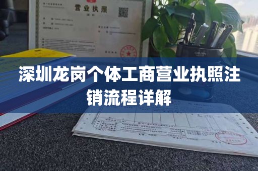 深圳龙岗个体工商营业执照注销流程详解