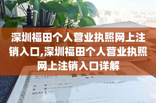 深圳福田个人营业执照网上注销入口,深圳福田个人营业执照网上注销入口详解